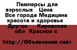 Памперсы для взрослых › Цена ­ 500 - Все города Медицина, красота и здоровье » Другое   . Кировская обл.,Красное с.